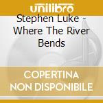 Stephen Luke - Where The River Bends cd