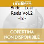 Bride - Lost Reels Vol.2 -ltd- cd musicale di Bride