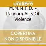 M.M.M.F.D. - Random Acts Of Violence cd