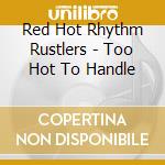 Red Hot Rhythm Rustlers - Too Hot To Handle cd musicale di Red Hot Rhythm Rustlers