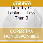Dorothy C. Leblanc - Less Than 3 cd musicale di Dorothy C. Leblanc