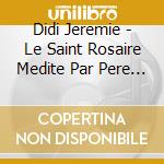 Didi Jeremie - Le Saint Rosaire Medite Par Pere Gustave Miracle (Remastered) cd musicale di Didi Jeremie