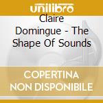 Claire Domingue - The Shape Of Sounds cd musicale di Claire Domingue