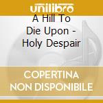 A Hill To Die Upon - Holy Despair cd