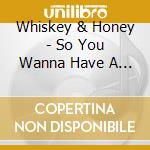 Whiskey & Honey - So You Wanna Have A Drink? cd