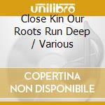 Close Kin Our Roots Run Deep / Various cd
