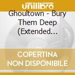 Ghoultown - Bury Them Deep (Extended Version) cd musicale di Ghoultown