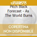 Pitch Black Forecast - As The World Burns cd