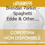 Brendan Parker - Spaghetti Eddie & Other Children'S Songs 4 cd musicale di Brendan Parker