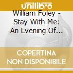 William Foley - Stay With Me: An Evening Of Song With William Foley & Friends cd