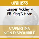 Ginger Ackley - Elf King'S Horn cd musicale di Ginger Ackley