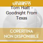 Tom Hiatt - Goodnight From Texas cd