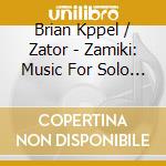 Brian Kppel / Zator - Zamiki: Music For Solo Marimba cd musicale di Brian Kppel / Zator