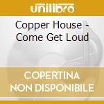 Copper House - Come Get Loud cd
