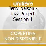 Jerry Nelson - Jazz Project: Session 1 cd