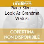 Piano Slim - Look At Grandma Watusi cd musicale di Piano Slim