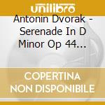 Antonin Dvorak - Serenade In D Minor Op 44 / Quintet In G Op 77 cd musicale di Antonin Dvorak