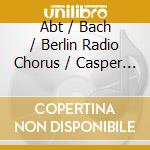 Abt / Bach / Berlin Radio Chorus / Casper - Choral Concert cd