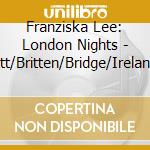 Franziska Lee: London Nights - Tippett/Britten/Bridge/Ireland/Bax cd musicale