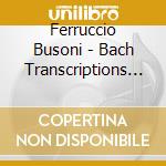 Ferruccio Busoni - Bach Transcriptions - Trascrizioni Dalle Opere Di Bach (2 Cd) cd