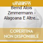 Bernd Alois Zimmermann - Alagoana E Altre Opere Orchestrali cd