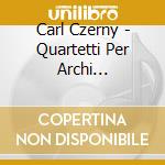 Carl Czerny - Quartetti Per Archi (Integrale) - The Sheridan Ensemble cd musicale di Carl Czerny