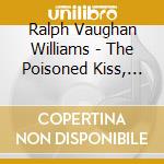 Ralph Vaughan Williams - The Poisoned Kiss, Fantasia On Sussex Folk Tunes, Bucolic Suite cd