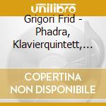 Grigori Frid - Phadra, Klavierquintett, Op. 72 cd musicale