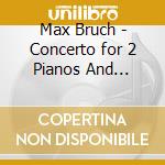 Max Bruch - Concerto for 2 Pianos And Orchestra cd musicale