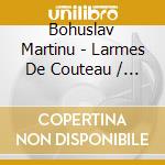 Bohuslav Martinu - Larmes De Couteau / Comedy On The Bridge cd musicale