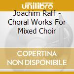 Joachim Raff - Choral Works For Mixed Choir cd