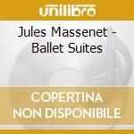 Jules Massenet - Ballet Suites cd musicale di Jules Massenet