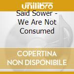 Said Sower - We Are Not Consumed cd musicale di Said Sower