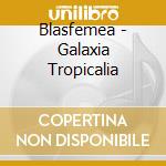 Blasfemea - Galaxia Tropicalia cd