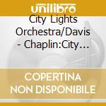 City Lights Orchestra/Davis - Chaplin:City Lights cd musicale di City Lights Orchestra/Davis