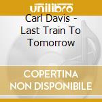 Carl Davis - Last Train To Tomorrow cd musicale di Carl Davis