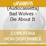 (Audiocassetta) Bad Wolves - Die About It cd