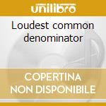 Loudest common denominator cd
