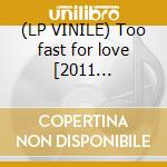 (LP VINILE) Too fast for love [2011 reissue][180g vi lp vinile di Crue Motley