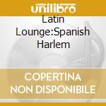 Latin Lounge:Spanish Harlem cd
