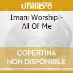 Imani Worship - All Of Me cd musicale di Imani Worship