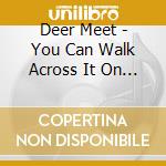 Deer Meet - You Can Walk Across It On The Grass cd