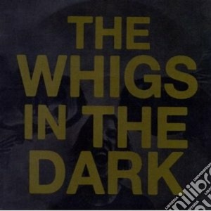 Whigs (The) - In The Dark cd musicale di The Whigs