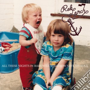 Rob Lynch - All These Nights In Bars Will Somehow Save My Soul cd musicale di Rob Lynch