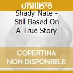 Shady Nate - Still Based On A True Story cd musicale di Shady Nate