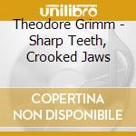 Theodore Grimm - Sharp Teeth, Crooked Jaws cd