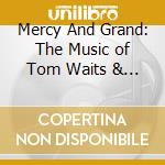Mercy And Grand: The Music of Tom Waits & Kathleen Brennan - Jess Walker / Gavin Bryars cd musicale di Mercy And Grand: The Music of Tom Waits & Kathleen Brennan