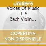 Voices Of Music - J. S. Bach Violin Sonatas cd musicale di Voices Of Music