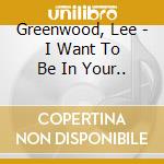 Greenwood, Lee - I Want To Be In Your.. cd musicale di Greenwood, Lee