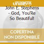 John E. Stephens - God, You'Re So Beautiful! cd